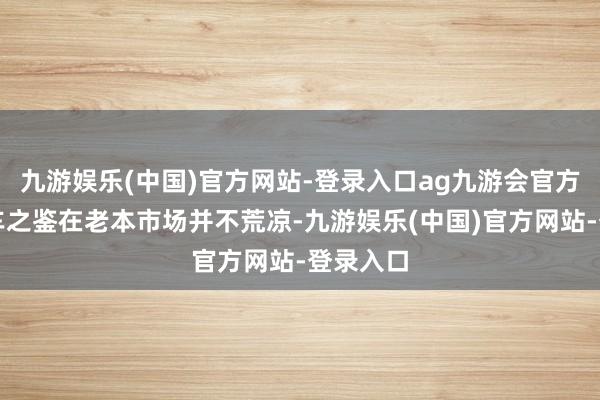 九游娱乐(中国)官方网站-登录入口ag九游会官方这类前车之鉴在老本市场并不荒凉-九游娱乐(中国)官方网站-登录入口