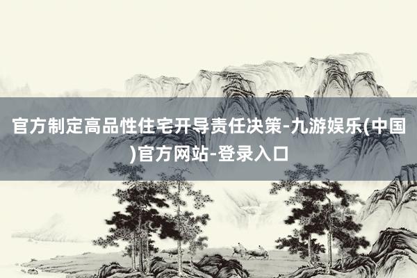 官方制定高品性住宅开导责任决策-九游娱乐(中国)官方网站-登录入口