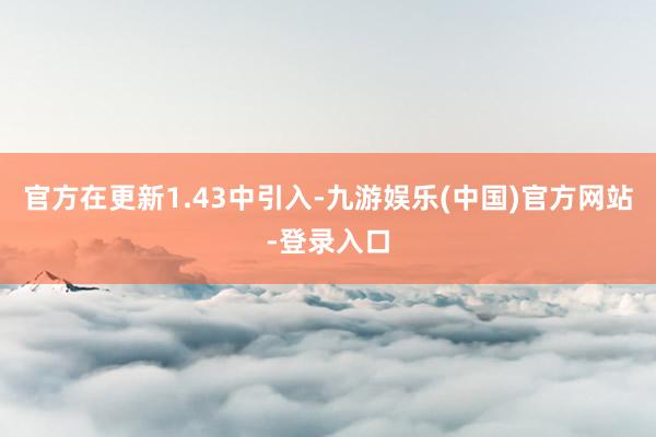 官方在更新1.43中引入-九游娱乐(中国)官方网站-登录入口