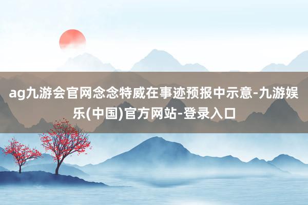 ag九游会官网念念特威在事迹预报中示意-九游娱乐(中国)官方网站-登录入口