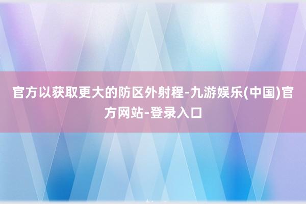 官方以获取更大的防区外射程-九游娱乐(中国)官方网站-登录入口