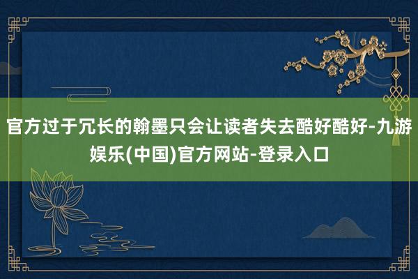 官方过于冗长的翰墨只会让读者失去酷好酷好-九游娱乐(中国)官方网站-登录入口
