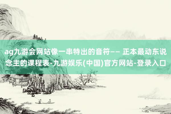 ag九游会网站像一串特出的音符—— 正本最动东说念主的课程表-九游娱乐(中国)官方网站-登录入口