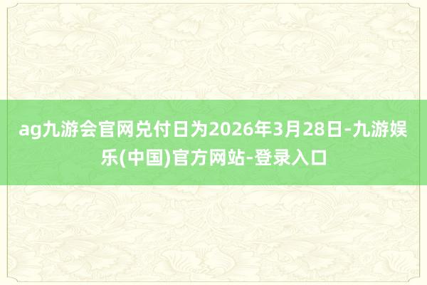 ag九游会官网兑付日为2026年3月28日-九游娱乐(中国)官方网站-登录入口